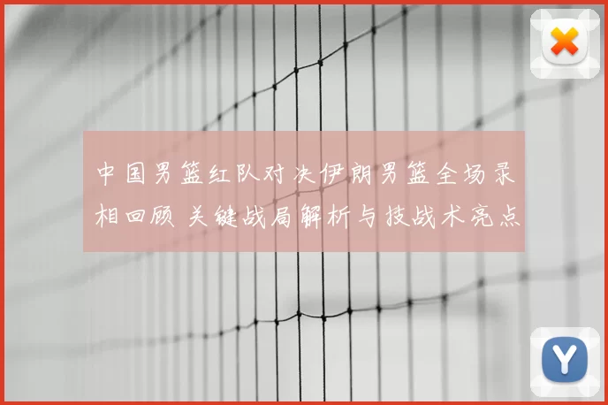 中国男篮红队对决伊朗男篮全场录相回顾 关键战局解析与技战术亮点
