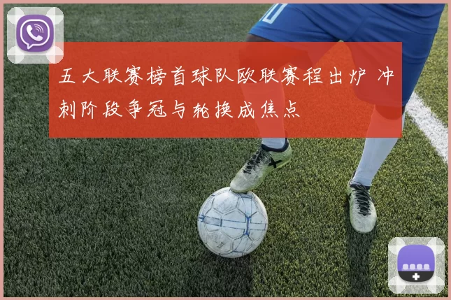 五大联赛榜首球队欧联赛程出炉 冲刺阶段争冠与轮换成焦点