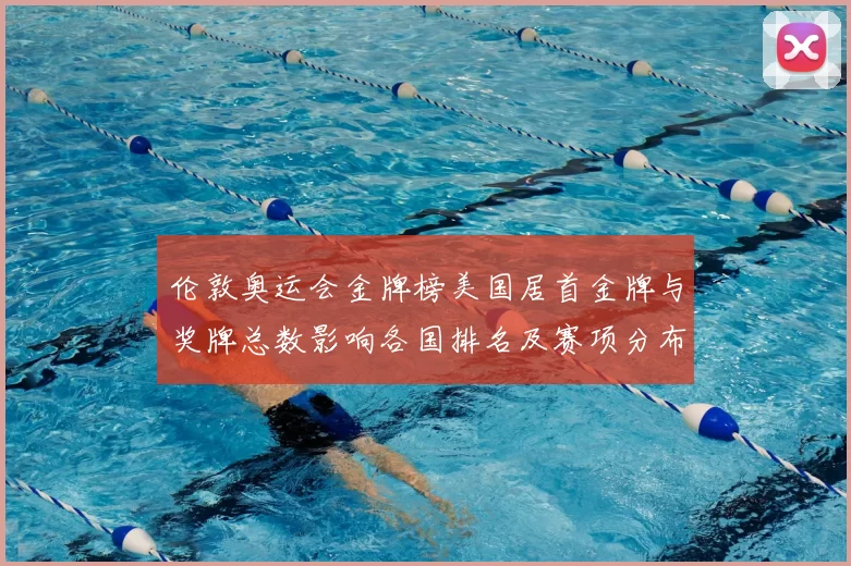 伦敦奥运会金牌榜美国居首金牌与奖牌总数影响各国排名及赛项分布看点