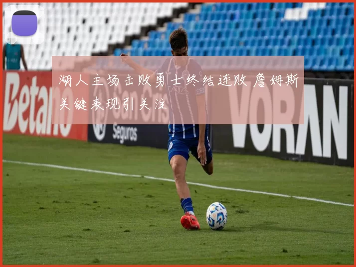 湖人主场击败勇士终结连败 詹姆斯关键表现引关注