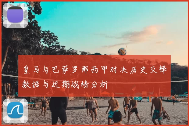 皇马与巴萨罗那西甲对决历史交锋数据与近期战绩分析