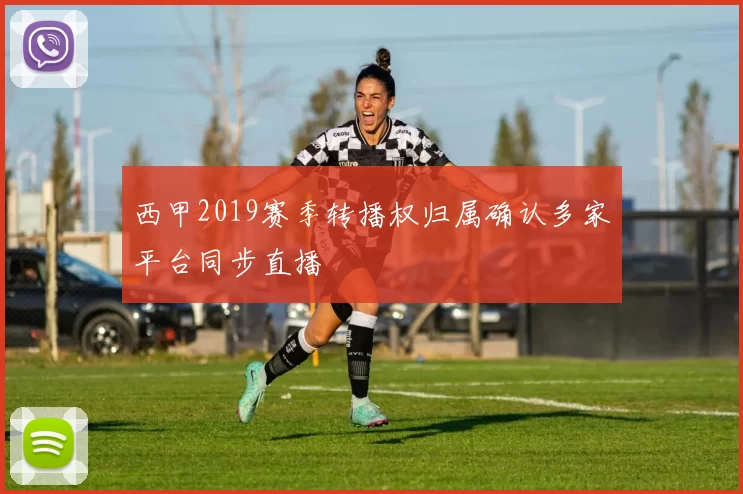 西甲2019赛季转播权归属确认多家平台同步直播