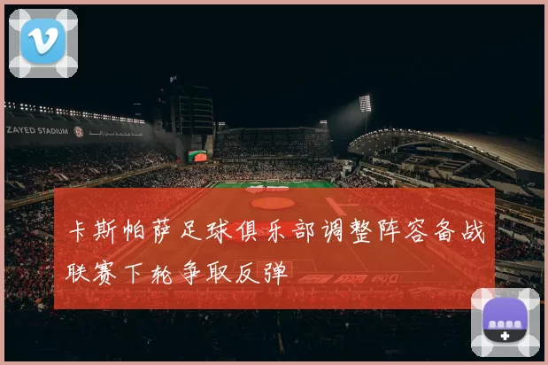 卡斯帕萨足球俱乐部调整阵容备战联赛下轮争取反弹