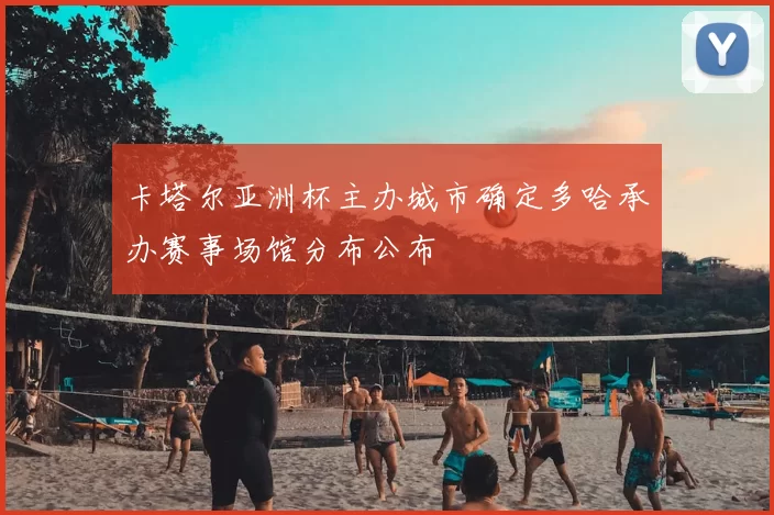 卡塔尔亚洲杯主办城市确定多哈承办赛事场馆分布公布