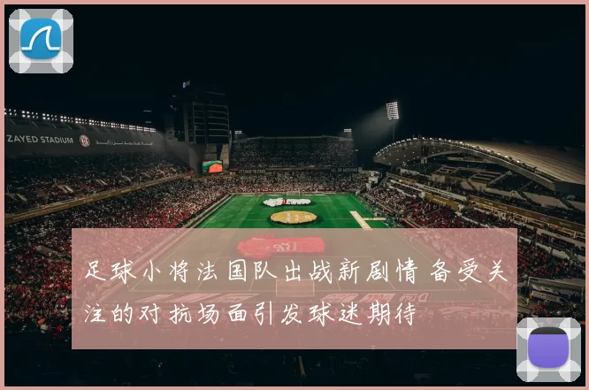 足球小将法国队出战新剧情 备受关注的对抗场面引发球迷期待