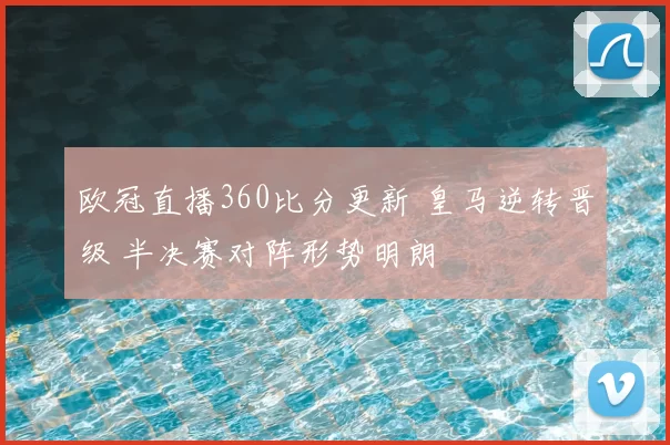 欧冠直播360比分更新 皇马逆转晋级 半决赛对阵形势明朗