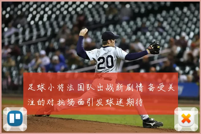 足球小将法国队出战新剧情 备受关注的对抗场面引发球迷期待