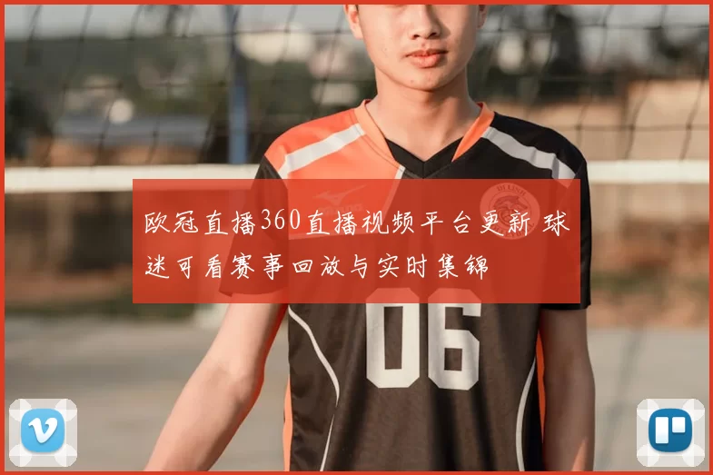 欧冠直播360直播视频平台更新 球迷可看赛事回放与实时集锦