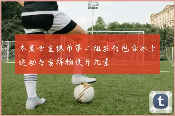 冬奥会金银币第二组发行包含冰上运动与吉祥物设计元素