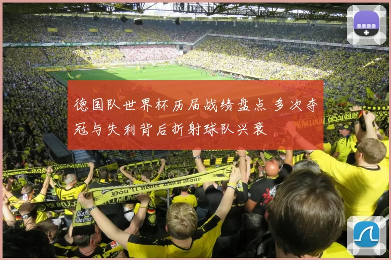 德国队世界杯历届战绩盘点 多次夺冠与失利背后折射球队兴衰