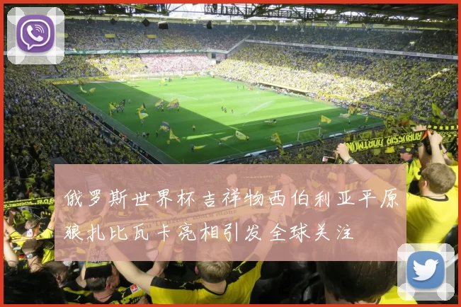 俄罗斯世界杯吉祥物西伯利亚平原狼扎比瓦卡亮相引发全球关注