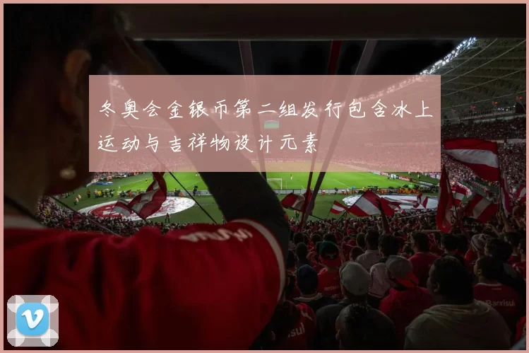 冬奥会金银币第二组发行包含冰上运动与吉祥物设计元素