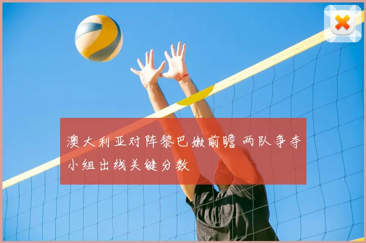 澳大利亚对阵黎巴嫩前瞻 两队争夺小组出线关键分数