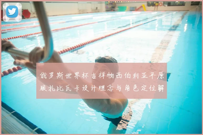 俄罗斯世界杯吉祥物西伯利亚平原狼扎比瓦卡设计理念与角色定位解析