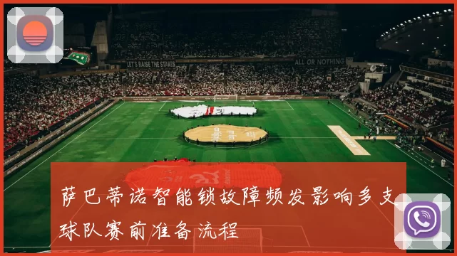 萨巴蒂诺智能锁故障频发影响多支球队赛前准备流程