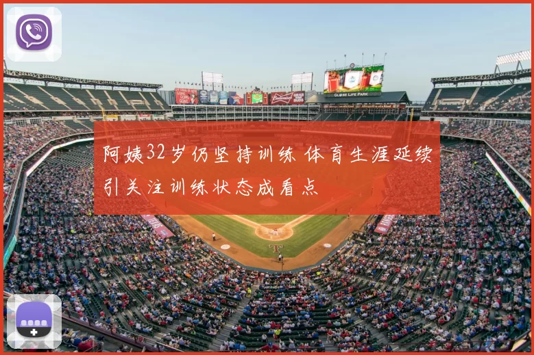 阿姨32岁仍坚持训练 体育生涯延续引关注训练状态成看点
