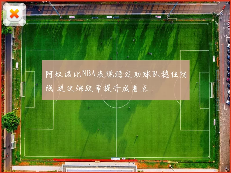 阿奴诺比NBA表现稳定助球队稳住防线 进攻端效率提升成看点
