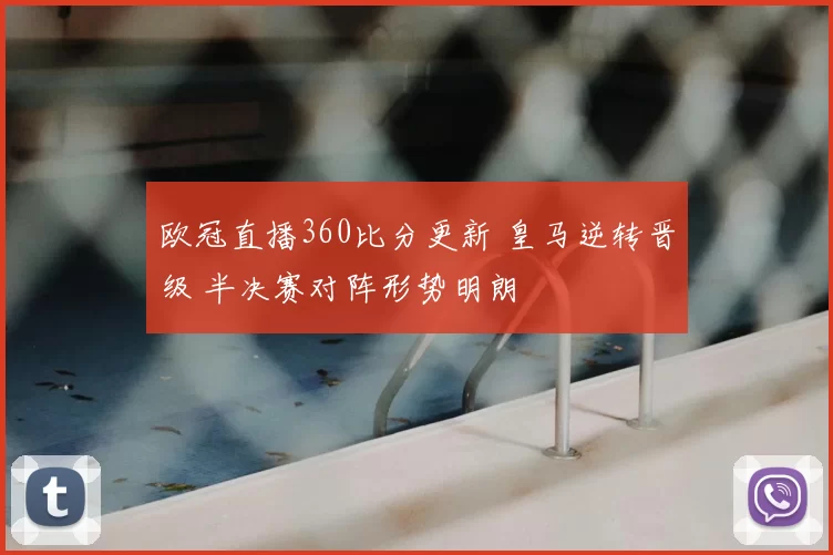 欧冠直播360比分更新 皇马逆转晋级 半决赛对阵形势明朗