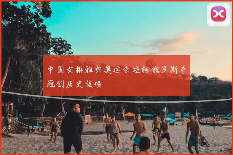 中国女排雅典奥运会逆转俄罗斯夺冠创历史佳绩
