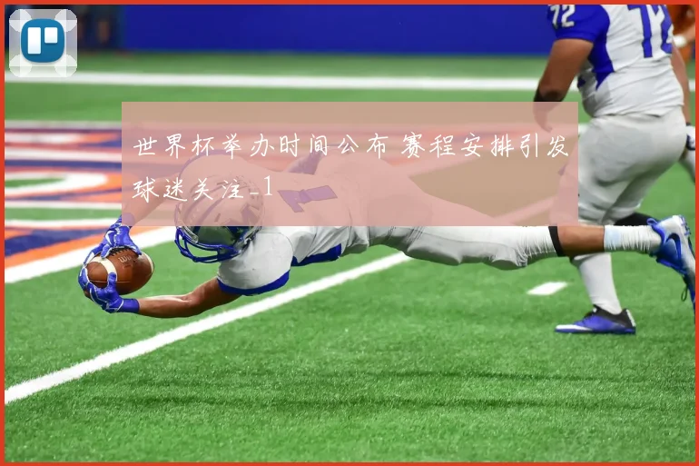 世界杯举办时间公布 赛程安排引发球迷关注_1