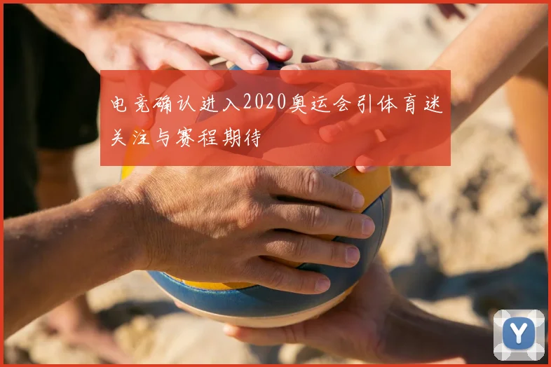 电竞确认进入2020奥运会引体育迷关注与赛程期待