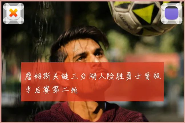 詹姆斯关键三分湖人险胜勇士晋级季后赛第二轮