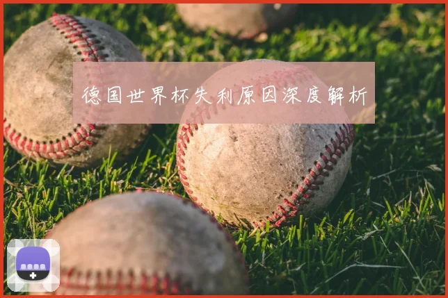 德国世界杯失利原因深度解析