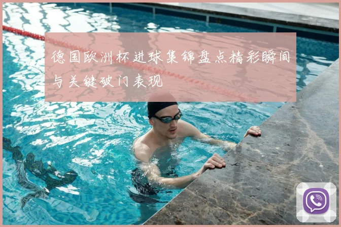 德国欧洲杯进球集锦盘点精彩瞬间与关键破门表现